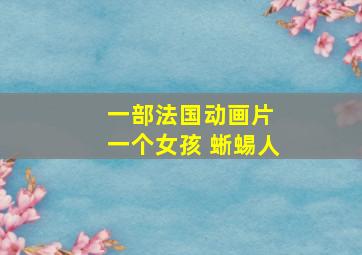 一部法国动画片 一个女孩 蜥蜴人